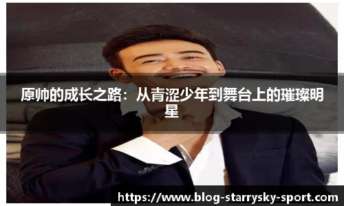 原帅的成长之路：从青涩少年到舞台上的璀璨明星