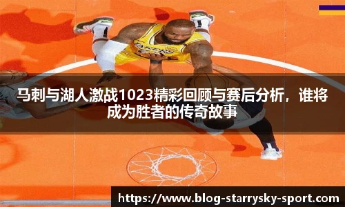马刺与湖人激战1023精彩回顾与赛后分析，谁将成为胜者的传奇故事