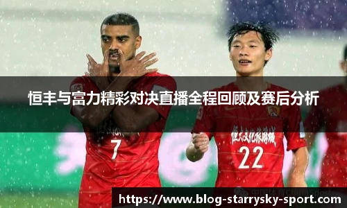 恒丰与富力精彩对决直播全程回顾及赛后分析
