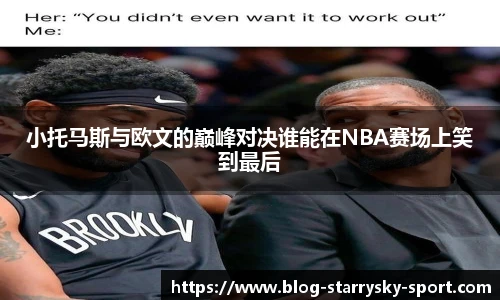 小托马斯与欧文的巅峰对决谁能在NBA赛场上笑到最后