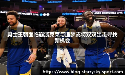 勇士王朝面临崩溃克莱与追梦或将双双出走寻找新机会