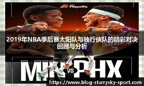 2019年NBA季后赛太阳队与独行侠队的精彩对决回顾与分析